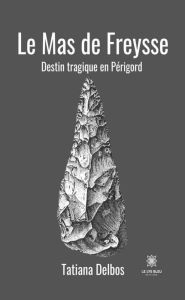Title: Le Mas de Freysse: Destin tragique en Périgord, Author: Tatiana Delbos