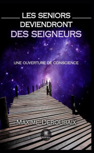 Title: Les Seniors deviendront des Seigneurs: Une ouverture de conscience, Author: Maxime Deroubaix