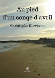 Title: Au pied d'un songe d'avril, Author: Christophe Kervéven