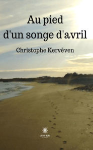 Title: Au pied d'un songe d'avril, Author: Christophe Kervéven