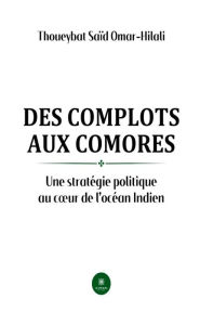 Title: Des complots aux Comores: Une stratégie politique au cour de l'océan Indien, Author: Thoueybat Saïd Omar-Hilali