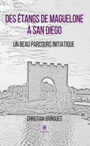 Title: Des étangs de Maguelone à San Diego: Un beau parcours initiatique, Author: Christian Bringues