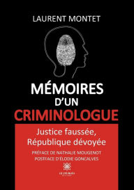 Title: Mémoires d'un criminologue: Justice faussée, République dévoyée, Author: Laurent Montet