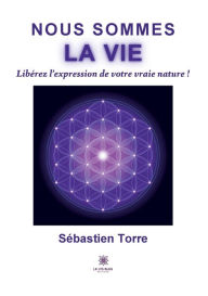 Title: Nous sommes la vie: Libérez l'expression de votre vraie nature !, Author: Sébastien Torre