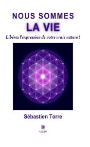 Title: Nous sommes la vie: Libérez l'expression de votre vraie nature !, Author: Sébastien Torre