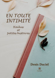 Title: En toute intimité: Haïkus et petites histoires, Author: Denis Duciel