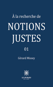 Title: À la recherche de notions justes - Tome 1, Author: Gérard Missey