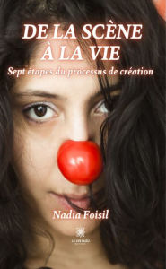 Title: De la scène à la vie: Sept étapes du processus de création, Author: Nadia Foisil