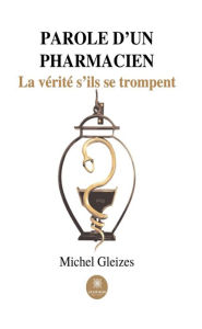 Title: Parole d'un pharmacien: La vérité s'ils se trompent, Author: Michel Gleizes