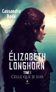 Title: Élizabeth Longhorn - Tome 1: Celle que je suis, Author: Cassandra Bodé