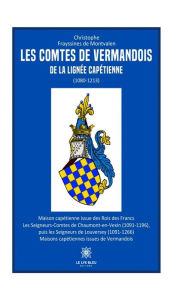 Title: Les comtes de Vermandois de la lignée capétienne (1080-1213), Author: Christophe Frayssines de Montvalen