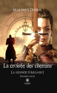 Title: La légende d'Argassi I : Première partie: La croisée des chemins, Author: Martine S. Dobral