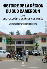 Title: Histoire de la région du Sud Cameroun - Tome 1: Encyclopédie Ekan et assimilés, Author: Emmanuel Emérantien Ndjakomo