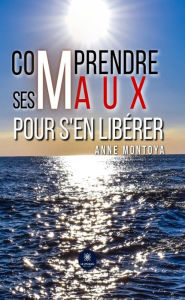 Title: Comprendre ses maux pour s'en libérer, Author: Anne Montoya