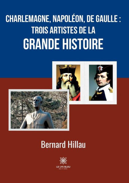 Charlemagne, Napoléon, de Gaulle: trois artistes de la grande Histoire