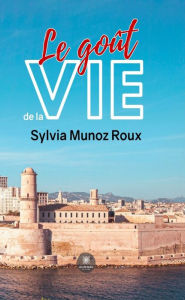 Title: Le goût de la vie, Author: Sylvia Munoz Roux