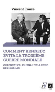 Title: Comment Kennedy évita la Troisième Guerre mondiale, Author: Vincent Touze