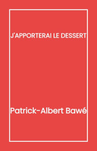 Title: J'apporterai le dessert, Author: Patrick-Albert Bawé