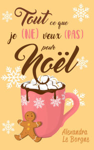 Title: Tout ce que je (NE) veux (PAS) pour Noël, Author: Alexandra Le Borgne