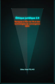 Title: Éthique juridique 2.0: Naviguez à l'ère de l'IA et des technologies convergentes NBIC, Author: Gilles Feliho