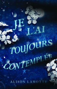 Title: Je l'ai toujours contemplée, Author: Alison Lamotte