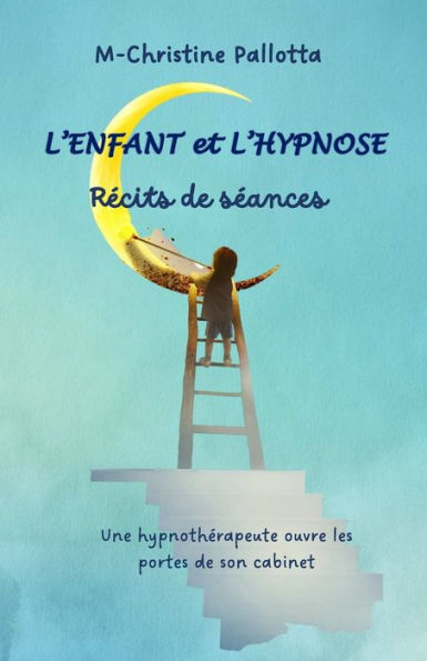 L'Enfant et l'Hypnose, Récits de séances: Une hypnothérapeute ouvre les portes de son cabinet.