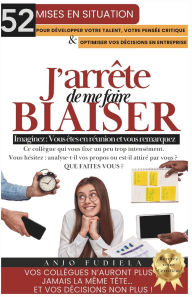 Title: J'Arrete de Me Faire Biaiser: 52 Mises en situation pour dï¿½velopper votre talent, votre pensï¿½e critique et optimiser vos dï¿½cisions en entreprise., Author: Anjo Fudiela