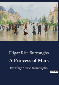 Title: A Princess of Mars: by Edgar Rice Burroughs, Author: Edgar Rice Burroughs