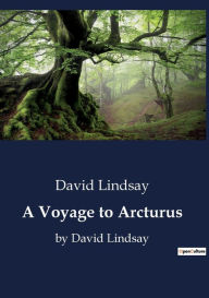 Title: A Voyage to Arcturus: by David Lindsay, Author: David Lindsay