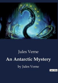 An Antarctic Mystery: by Jules Verne