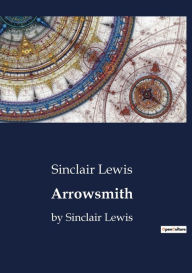 Title: Arrowsmith: by Sinclair Lewis, Author: Sinclair Lewis