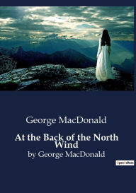 Title: At the Back of the North Wind: by George MacDonald, Author: George MacDonald