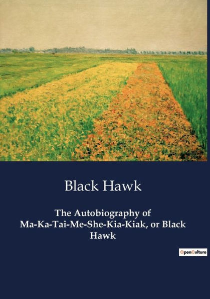 The Autobiography of Ma-Ka-Tai-Me-She-Kia-Kiak, or Black Hawk