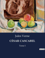 Title: CÉSAR CASCABEL: Tome I, Author: Jules Verne