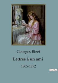 Title: Lettres à un ami: 1865-1872, Author: Georges Bizet