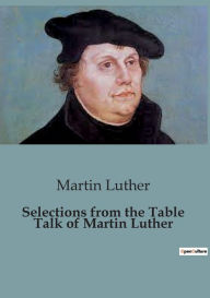 Title: Selections from the Table Talk of Martin Luther, Author: Martin Luther