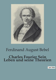 Title: Charles Fourier Sein Leben und seine Theorien, Author: Ferdinand August Bebel