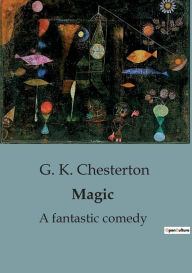 Title: Magic: A fantastic comedy, Author: G. K. Chesterton