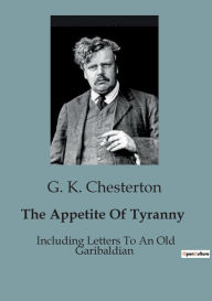 Title: The Appetite Of Tyranny: Including Letters To An Old Garibaldian, Author: G. K. Chesterton