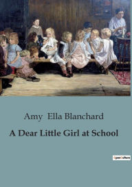 Title: A Dear Little Girl at School, Author: Amy Ella Blanchard