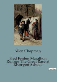 Title: Fred Fenton Marathon Runner The Great Race at Riverport School, Author: Allen Chapman