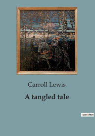 Title: A tangled tale, Author: Carroll Lewis