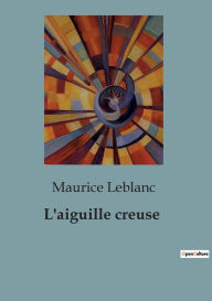 Title: L'aiguille creuse, Author: Maurice Leblanc