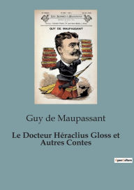 Title: Le Docteur Hï¿½raclius Gloss et Autres Contes, Author: Guy de Maupassant