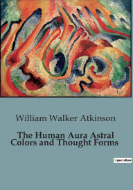Title: The Human Aura Astral Colors and Thought Forms, Author: William Walker Atkinson
