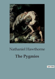 Title: The Pygmies, Author: Nathaniel Hawthorne