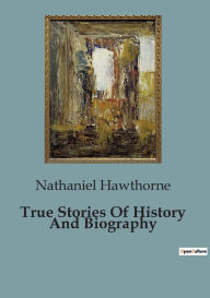 Title: True Stories Of History And Biography, Author: Nathaniel Hawthorne