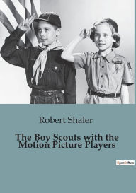 Title: The Boy Scouts with the Motion Picture Players, Author: Robert Shaler