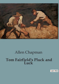 Title: Tom Fairfield's Pluck and Luck, Author: Allen Chapman