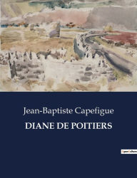 Title: DIANE DE POITIERS, Author: Jean-Baptiste Capefigue